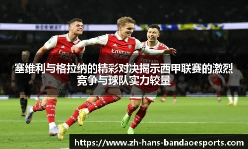 塞维利与格拉纳的精彩对决揭示西甲联赛的激烈竞争与球队实力较量