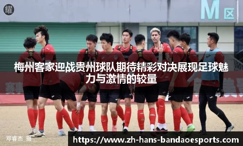 梅州客家迎战贵州球队期待精彩对决展现足球魅力与激情的较量